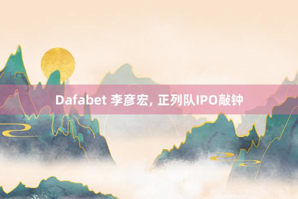 Dafabet 李彦宏， 正列队IPO敲钟