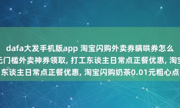 dafa大发手机版app 淘宝闪购外卖券瞒哄券怎么领? 4月2日外卖22元无门槛外卖神券领取， 打工东谈主日常点正餐优惠， 淘宝闪购奶茶0.01元粗心点