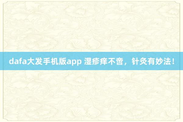 dafa大发手机版app 湿疹痒不啻，针灸有妙法！
