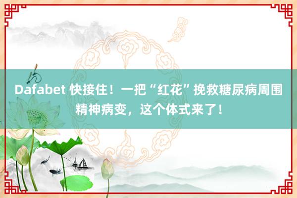 Dafabet 快接住！一把“红花”挽救糖尿病周围精神病变，这个体式来了！