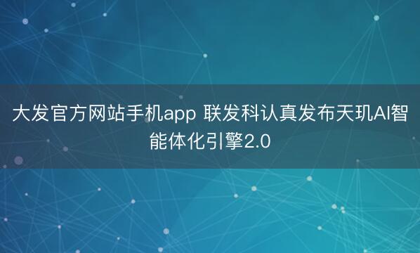 大发官方网站手机app 联发科认真发布天玑AI智能体化引擎2.0