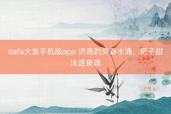 dafa大发手机版app 济南趵突春水涌，把子甜沫透泉魂