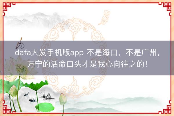 dafa大发手机版app 不是海口，不是广州，万宁的活命口头才是我心向往之的！