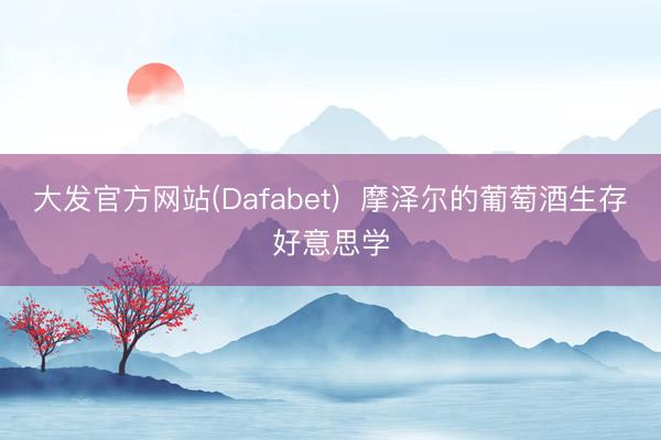 大发官方网站(Dafabet)  摩泽尔的葡萄酒生存好意思学