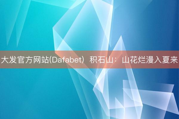 大发官方网站(Dafabet)  积石山：山花烂漫入夏来