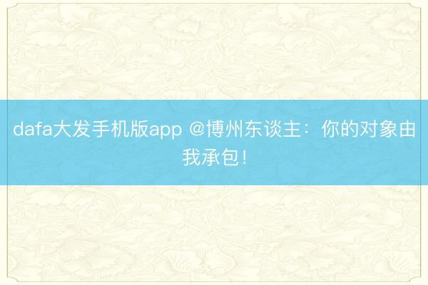 dafa大发手机版app @博州东谈主：你的对象由我承包！