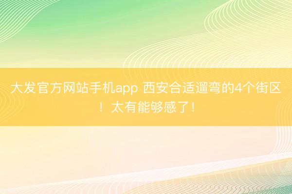 大发官方网站手机app 西安合适遛弯的4个街区！太有能够感了！