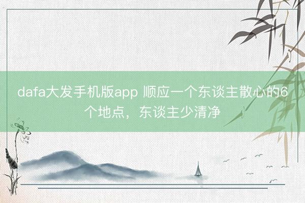 dafa大发手机版app 顺应一个东谈主散心的6个地点，东谈主少清净