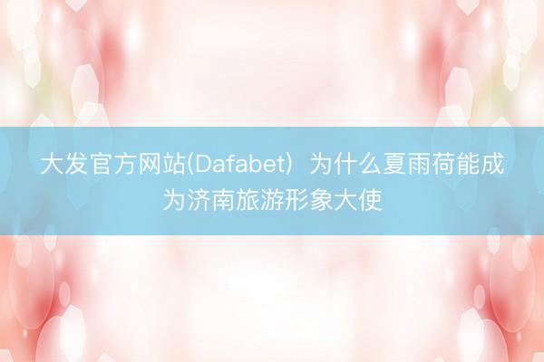 大发官方网站(Dafabet)  为什么夏雨荷能成为济南旅游形象大使