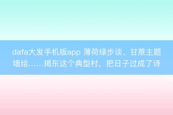dafa大发手机版app 薄荷绿步谈、甘蔗主题墙绘……揭东这个典型村，把日子过成了诗