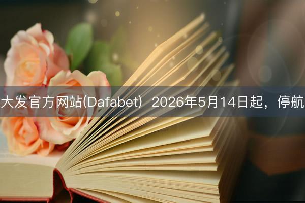 大发官方网站(Dafabet) 2026年5月14日起,停航