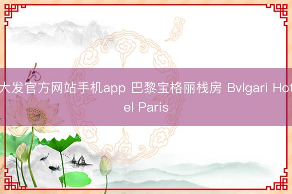 大发官方网站手机app 巴黎宝格丽栈房 Bvlgari Hotel Paris