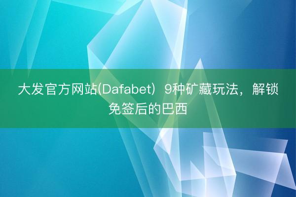 大发官方网站(Dafabet)  9种矿藏玩法，解锁免签后的巴西