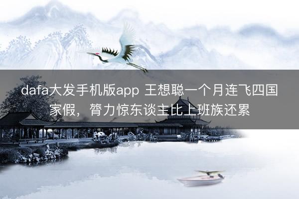 dafa大发手机版app 王想聪一个月连飞四国家假，膂力惊东谈主比上班族还累
