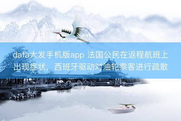 dafa大发手机版app 法国公民在返程航班上出现症状，西班牙驱动对油轮乘客进行疏散