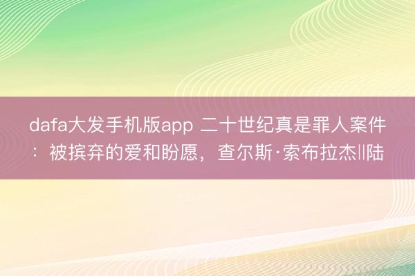 dafa大发手机版app 二十世纪真是罪人案件：被摈弃的爱和盼愿，查尔斯·索布拉杰‖陆