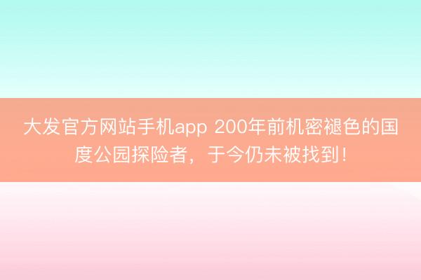 大发官方网站手机app 200年前机密褪色的国度公园探险者，于今仍未被找到！