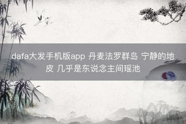 dafa大发手机版app 丹麦法罗群岛 宁静的地皮 几乎是东说念主间瑶池