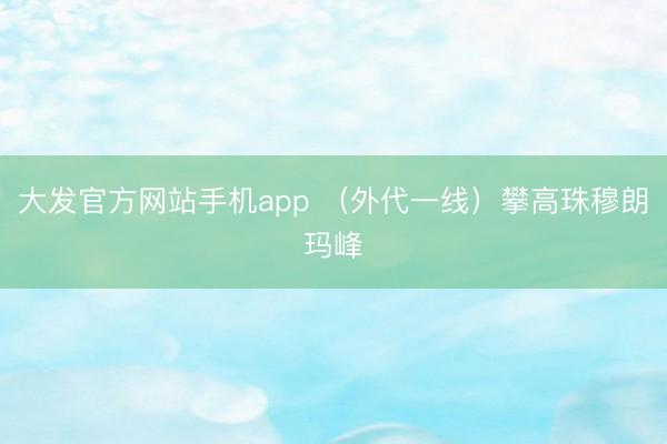 大发官方网站手机app （外代一线）攀高珠穆朗玛峰