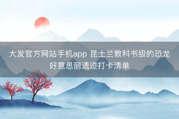 大发官方网站手机app 昆士兰教科书级的恐龙好意思丽遗迹打卡清单