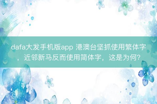 dafa大发手机版app 港澳台坚抓使用繁体字，近邻新马反而使用简体字，这是为何？