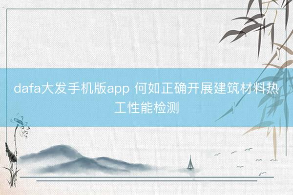 dafa大发手机版app 何如正确开展建筑材料热工性能检测