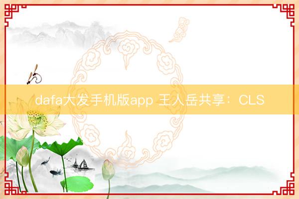 dafa大发手机版app 王人岳共享：CLS