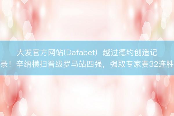 大发官方网站(Dafabet)  越过德约创造记录！辛纳横扫晋级罗马站四强，强取专家赛32连胜