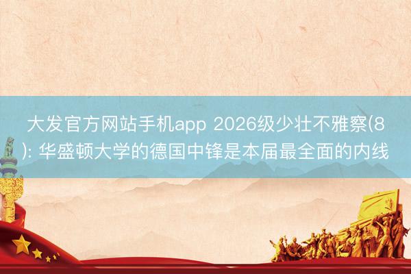 大发官方网站手机app 2026级少壮不雅察(8): 华盛顿大学的德国中锋是本届最全面的内线
