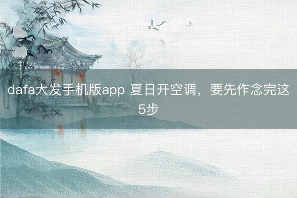 dafa大发手机版app 夏日开空调，要先作念完这5步
