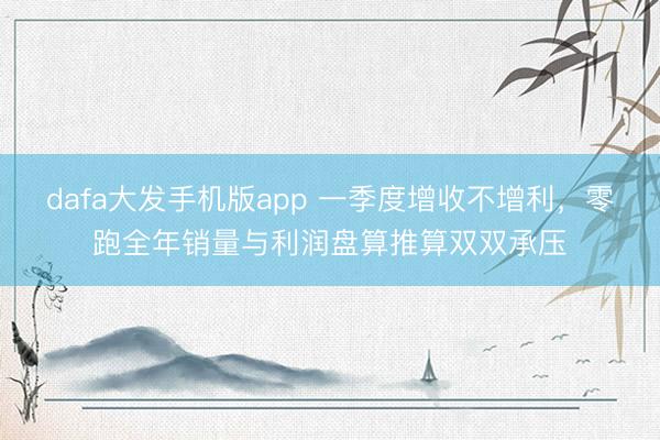 dafa大发手机版app 一季度增收不增利,零跑全年销量与利润盘算推算双双承压