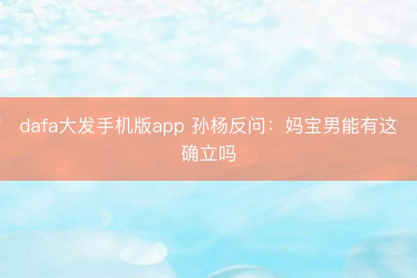 dafa大发手机版app 孙杨反问：妈宝男能有这确立吗