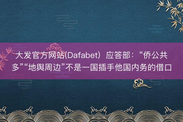 大发官方网站(Dafabet)  应答部：“侨公共多”“地舆周边”不是一国插手他国内务的借口