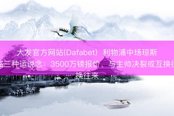 大发官方网站(Dafabet)  利物浦中场琼斯濒临三种运说念：3500万镑报价、与主帅决裂或互换往来
