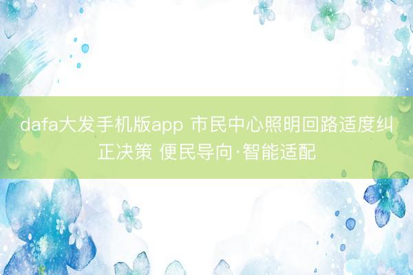 dafa大发手机版app 市民中心照明回路适度纠正决策 便民导向·智能适配