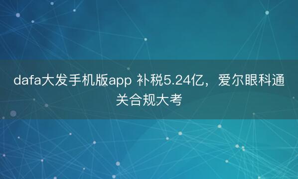 dafa大发手机版app 补税5.24亿，爱尔眼科通关合规大考