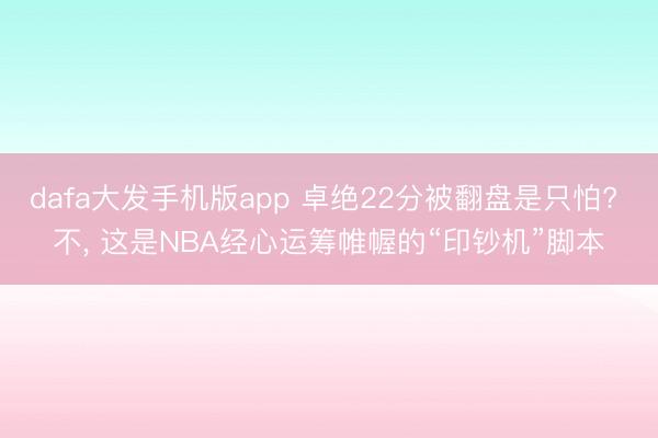 dafa大发手机版app 卓绝22分被翻盘是只怕? 不， 这是NBA经心运筹帷幄的“印钞机”脚本