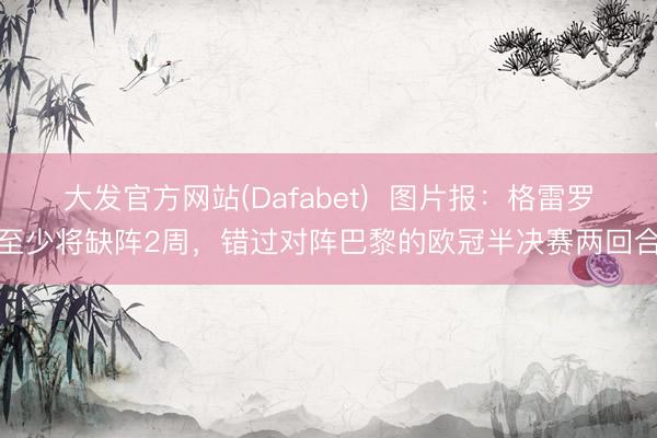 大发官方网站(Dafabet)  图片报：格雷罗至少将缺阵2周，错过对阵巴黎的欧冠半决赛两回合
