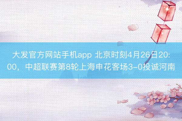 大发官方网站手机app 北京时刻4月26日20:00，中超联赛第8轮上海申花客场3-0投诚河南