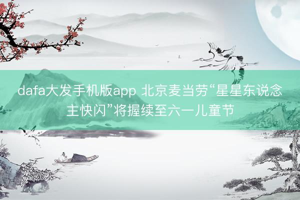 dafa大发手机版app 北京麦当劳“星星东说念主快闪”将握续至六一儿童节