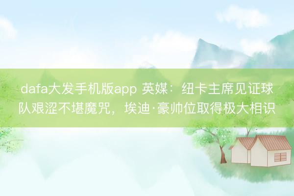 dafa大发手机版app 英媒：纽卡主席见证球队艰涩不堪魔咒，埃迪·豪帅位取得极大相识
