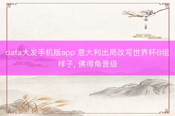 dafa大发手机版app 意大利出局改写世界杯B组样子, 佛得角晋级
