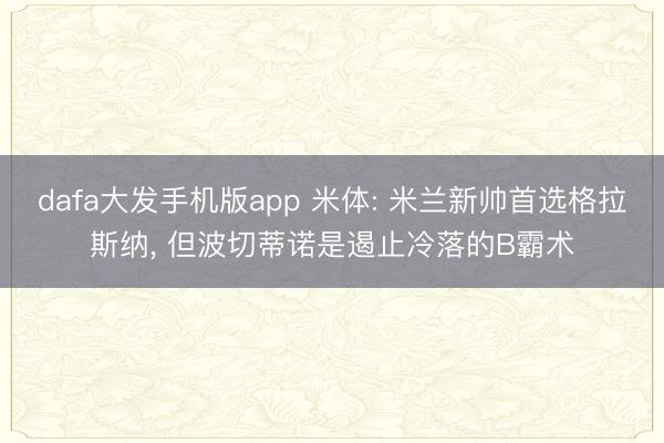 dafa大发手机版app 米体: 米兰新帅首选格拉斯纳， 但波切蒂诺是遏止冷落的B霸术
