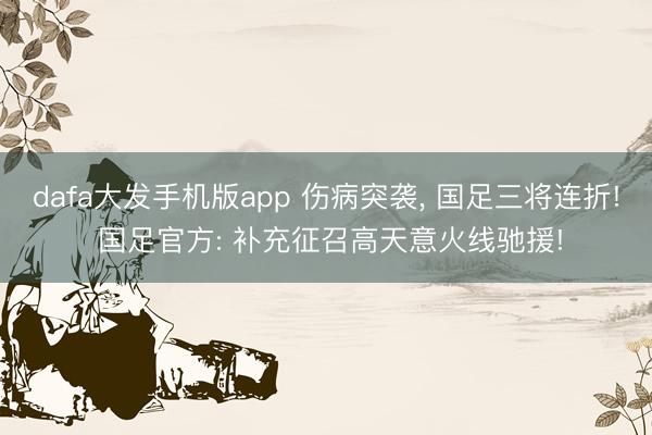 dafa大发手机版app 伤病突袭， 国足三将连折! 国足官方: 补充征召高天意火线驰援!