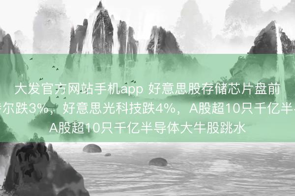 大发官方网站手机app 好意思股存储芯片盘前集体下落，英特尔跌3%，好意思光科技跌4