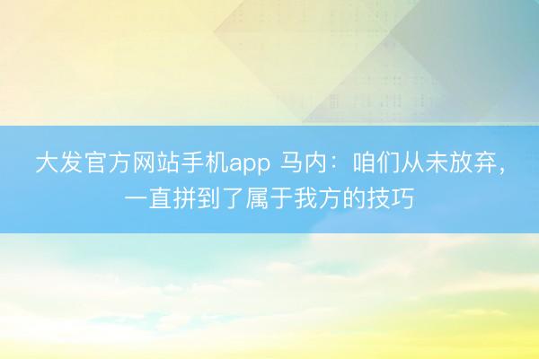 大发官方网站手机app 马内：咱们从未放弃，一直拼到了属于我方的技巧