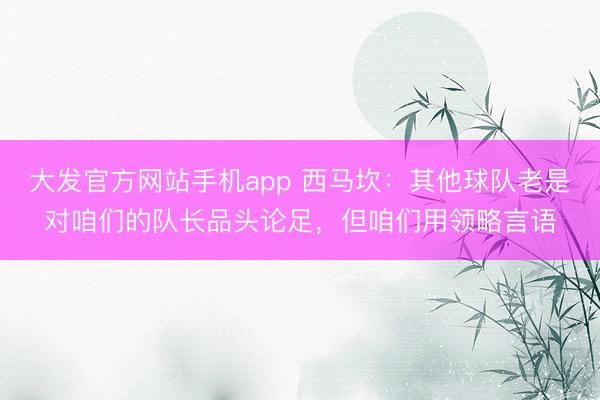 大发官方网站手机app 西马坎：其他球队老是对咱们的队长品头论足，但咱们用领略言语