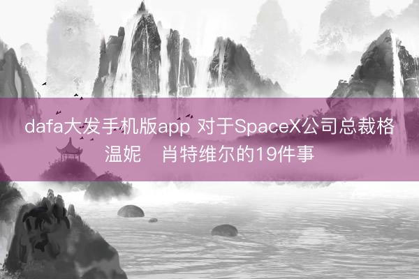 dafa大发手机版app 对于SpaceX公司总裁格温妮・肖特维尔的19件事