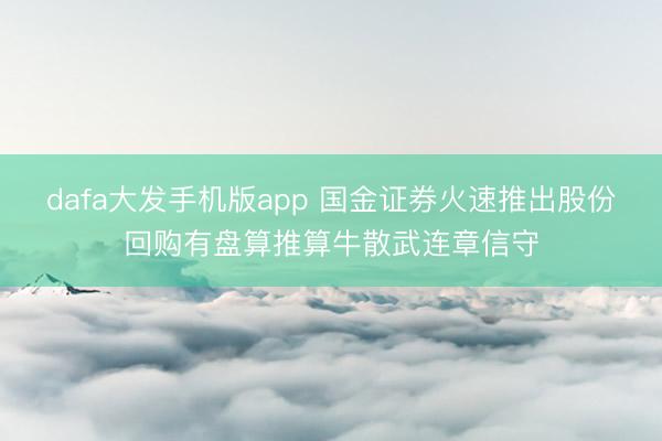 dafa大发手机版app 国金证券火速推出股份回购有盘算推算牛散武连章信守