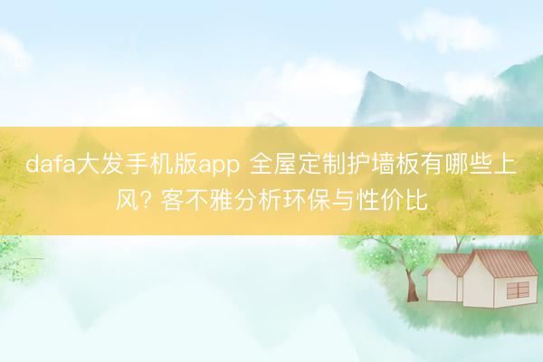 dafa大发手机版app 全屋定制护墙板有哪些上风? 客不雅分析环保与性价比